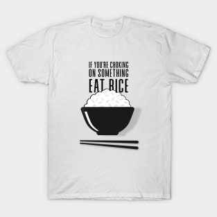 Eat Rice: If You're Choking on Something, Eat Rice T-Shirt